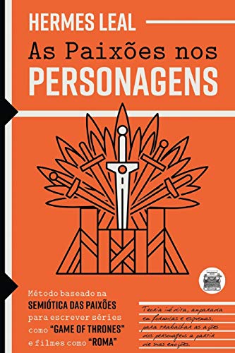 As Paixões nos Personagens: Método baseado na Semiótica das Paixões para escrever séries como "Game of Thrones" e filmes como "Roma" (Portuguese Edition)