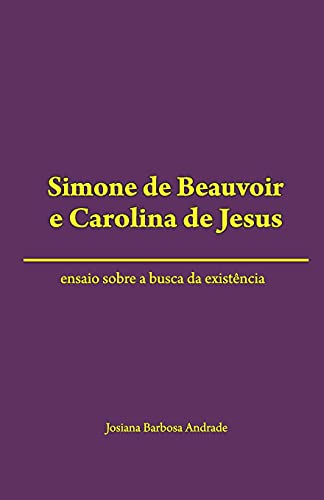Simone de Beauvoir e Carolina de Jesus: ensaio sobre a busca da exist?ncia (Portuguese Edition)