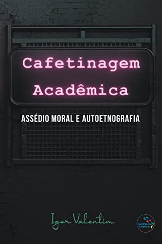 Cafetinagem Acadêmica, Assédio Moral E Autoetnografia (Portuguese Edition)