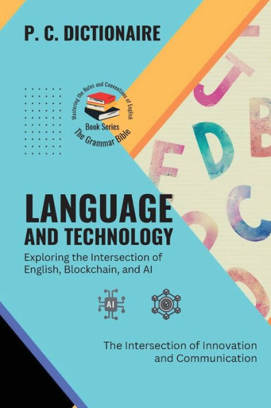 Language and Technology-Exploring the Intersection of English, Blockchain, and AI: The Intersection of Innovation and Communication (The Grammar Bible: Mastering the Rules and Conventions of English)