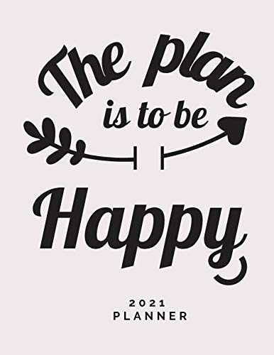 The Plan is to Be Happy 2021 Planner: Weekly and Monthly Organizer - Calendar View Spreads with Inspirational Cover - Perfect Valentine's Day Gift ... Month 53 Week Planner (8,5 x 11) Large Size