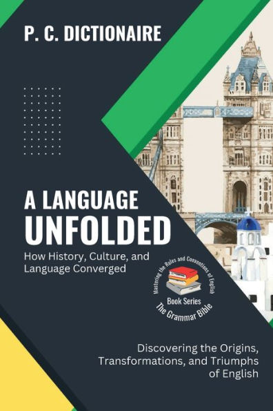 A Language Unfolded-How History, Culture, and Language Converged: Discovering the Origins, Transformations, and Triumphs of English (The Grammar Bible: Mastering the Rules and Conventions of English)