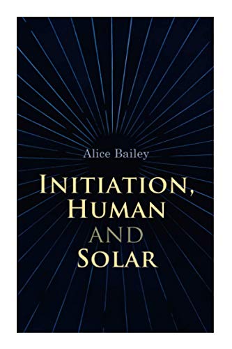 Initiation, Human and Solar: A Treatise on Theosophy and Esotericism