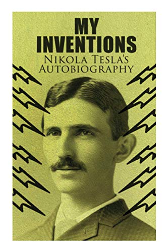 My Inventions ??? Nikola Tesla's Autobiography: Extraordinary Life Story of the Genius Who Changed the World