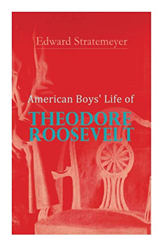 American Boys' Life of Theodore Roosevelt: Biography of the 26th President of the United States