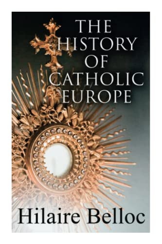 The History Of Catholic Europe: Europe And The Faith & Survivals And New Arrivals: The Old And New Enemies Of The Catholic Church