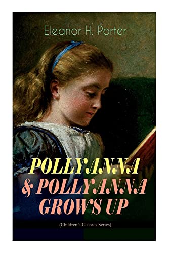 Pollyanna & Pollyanna Grows Up (Children's Classics Series): Inspiring Journey Of A Cheerful Little Orphan Girl And Her Widely Celebrated Glad Game