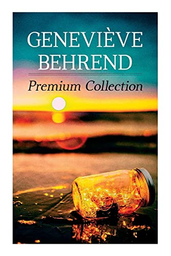Geneviève Behrend - Premium Collection: Your Invisible Power, How To Live Life And Love It, Attaining Your Heart's Desire