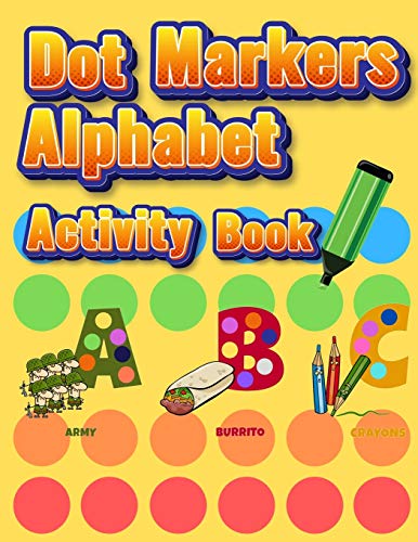Dot Markers Alphabet Activity Book: Easy Guided Big Dots Do A Dot Page A Day Giant, Large, Jumbo And Cute Alphabet Art Paint Daubers Kids For Toddler, Preschool, Kindergarten, Girls, Boys