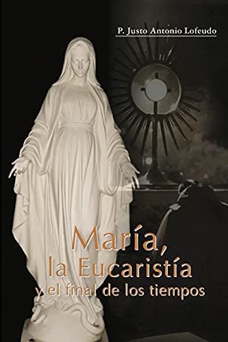 Mar??íA, La Eucarist??íA Y El Final De Los Tiempos (Spanish Edition)