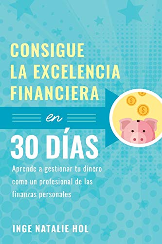 Consigue la excelencia financiera en 30 d?¡as: Aprende a gestionar tu dinero como un profesional de las finanzas personales (Spanish Edition)