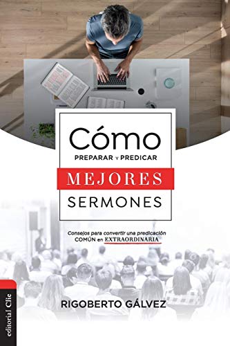 C??mo preparar y predicar mejores sermones: Consejos para convertir una predicaci??n com??n en extraordinaria (Spanish Edition)