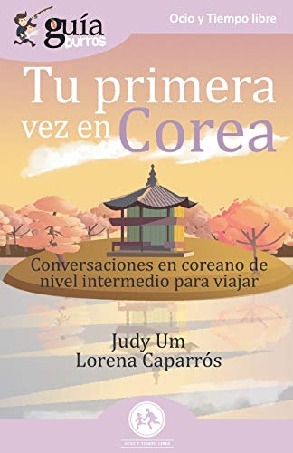 Gu?¡aBurros Tu primera vez en Corea: Conversaciones en coreano de nivel intermedio para viajar (Spanish Edition)