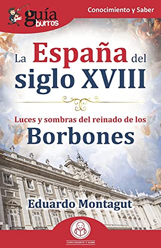 Gu??íAburros: La Espa??A Del Siglo Xviii: Luces Y Sombras Del Reinado De Los Borbones (Spanish Edition)
