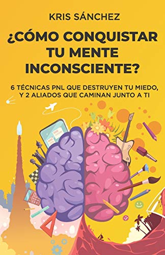 ??C??mo conquistar tu mente inconsciente?: Seis t??cnicas PNL que destruyen tu miedo, y dos aliados que caminan junto a ti (Spanish Edition)