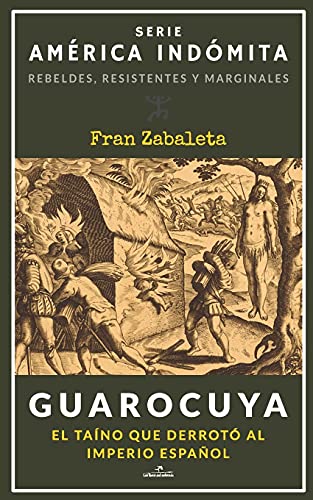 Guarocuya: El taíno que derrotó al Imperio español (América Indómita. Rebeldes, resistentes y marginales) (Spanish Edition)
