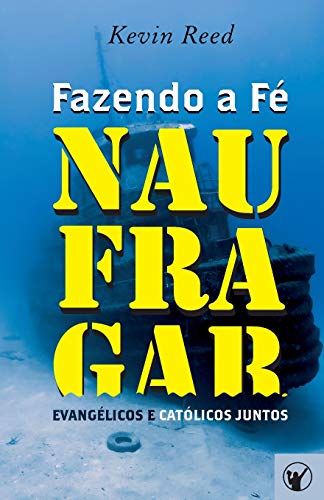 Fazendo a F? Naufragar: Evang?licos e Cat?licos Juntos (Portuguese Edition)