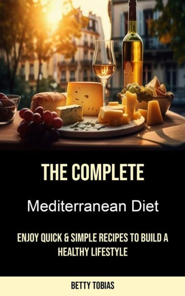 The Complete Mediterranean Diet: Enjoy Quick & Simple Recipes to Build a Healthy Lifestyle