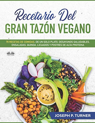 Recetario del Gran Taz??n Vegano: 70 Comidas Veganas de un Plato, Desayunos Saludables, Ensaladas, Quinoa, Licuados (Spanish Edition)