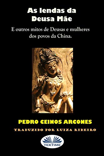 As lendas da Deusa Mãe: Outros mitos de Deusas e mulheres de povoados da China (Portuguese Edition)