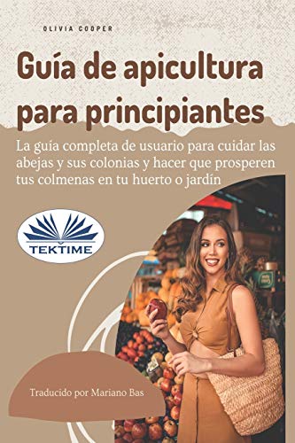 Guía de apicultura para principiantes: La guía completa de usuario para cuidar las abejas y sus colonias y hacer que prosperen sus colmenas (Spanish Edition)