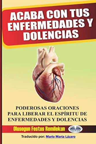 Acaba con tus enfermedades y dolencias: Poderosas oraciones para liberar el espíritu de enfermedades y dolencias (Spanish Edition)