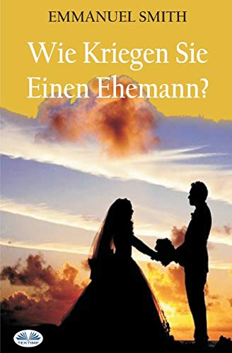 Wie Kriegen Sie Einen Ehemann? (German Edition)