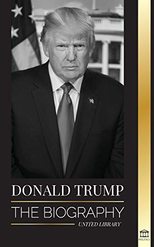 Donald Trump: The biography - The 45th President: From The Art of the Deal To Making America Great Again (Politics)