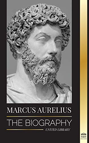 Marcus Aurelius: The biography - The Life of a Stoic Roman Emperor (Philosophy)