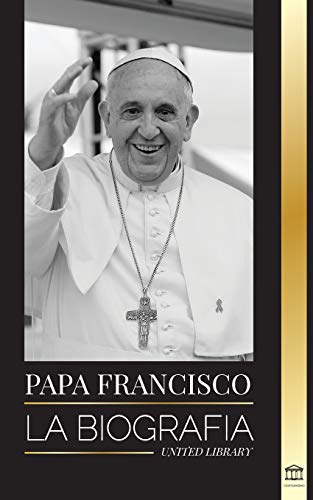 Papa Francisco: La biograf?¡a - Jorge Mario Bergoglio, el Gran Reformador de la Iglesia Cat??lica (Cristianismo) (Spanish Edition)