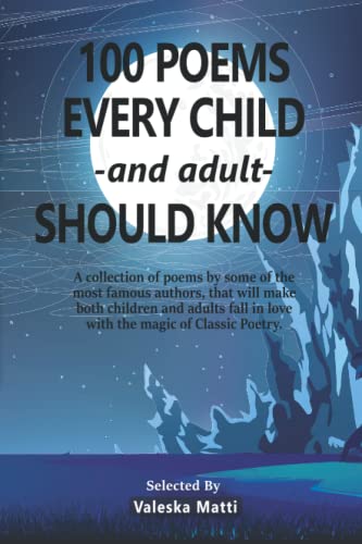 100 Poems Every Child -And Adult- Should Know: A Collection Of Poems By Some Of The Most Famous Authors, That Will Make Both Children And Adults Fall In Love With The Magic Of Classic Poetry.