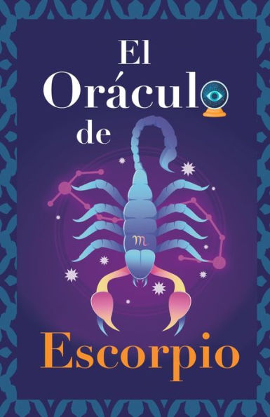 El Oráculo de Escorpio: Pregunta al Oráculo y te responderá. Libro para el signo de Escorpio. Tu guía para tomar las decisiones correctas (Spanish Edition)