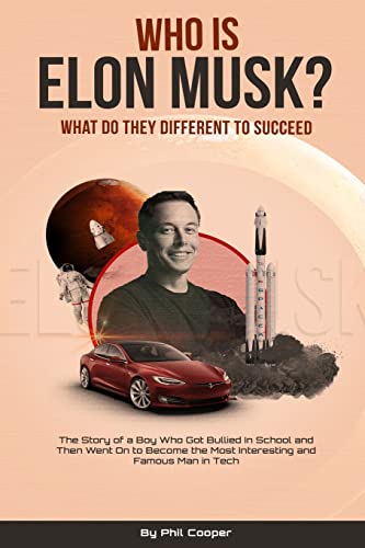 Who Is Elon Musk?: The Story Of A Boy Who Got Bullied In School And Then Went On To Become The Most Interesting And Famous Man In Tech