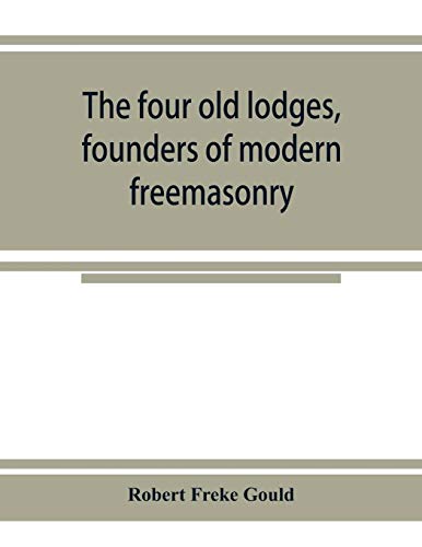 The four old lodges, founders of modern freemasonry, and their descendants. A record of the progress of the craft in England and of the career of ... compilation of descriptive lists for histori