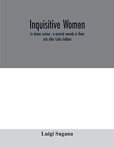 Inquisitive women; Le donne curiose: a musical comedy in three acts after Carlo Goldoni