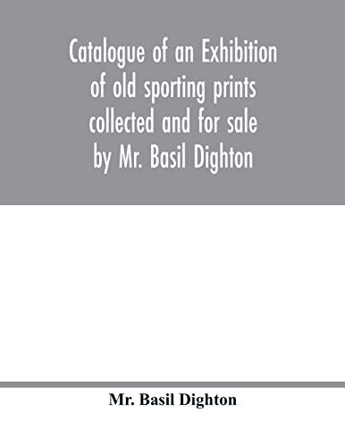 Catalogue of an exhibition of old sporting prints collected and for sale by Mr. Basil Dighton