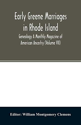 Early Greene marriages in Rhode Island; Genealogy A Monthly Magazine of American Ancestry (Volume VII)