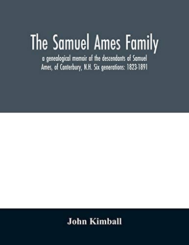The Samuel Ames family: a genealogical memoir of the descendants of Samuel Ames, of Canterbury, N.H. Six generations: 1823-1891