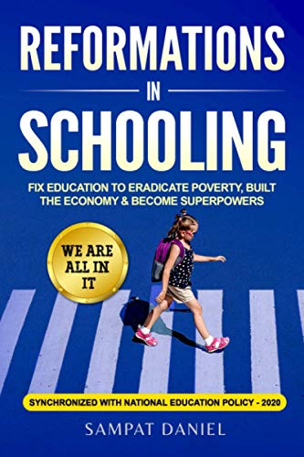 Reformations In Schooling: Fix Education To Eradicate Poverty, Build The Economy And Become Superpowers. We Are All In It. Synchronized With Nep-2020 (The Future Of Education.)