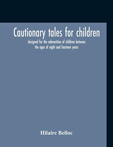 Cautionary Tales For Children: Designed For The Admonition Of Children Between The Ages Of Eight And Fourteen Years