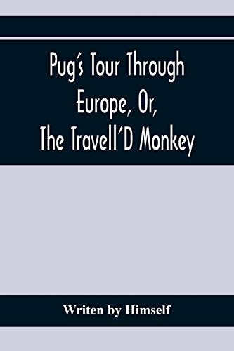 Pug's Tour Through Europe, Or, The Travell'D Monkey: Containing His Wonderful Adventures In The Principal Capitals Of The Greatest Empires, Kingdoms, And States