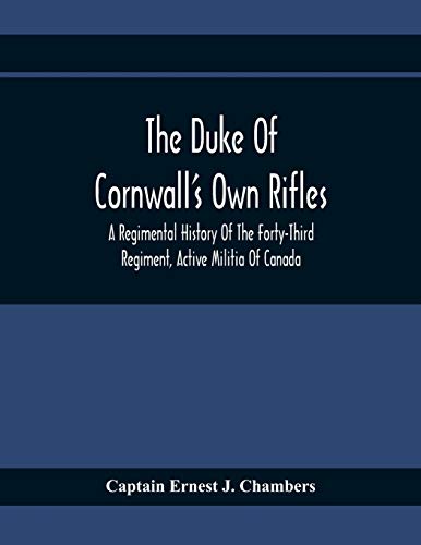 The Duke Of Cornwall's Own Rifles: A Regimental History Of The Forty-Third Regiment, Active Militia Of Canada