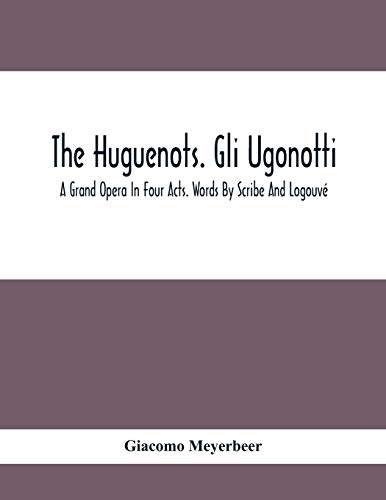 The Huguenots. Gli Ugonotti. A Grand Opera In Four Acts. Words By Scribe And Logouv??