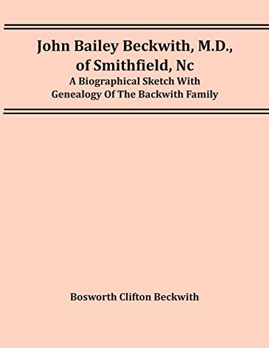 John Bailey Beckwith, M.D., Of Smithfield, Nc: A Biographical Sketch With Genealogy Of The Backwith Family