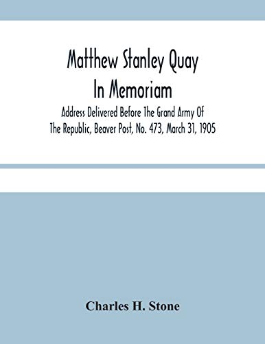 Matthew Stanley Quay: In Memoriam: Address Delivered Before The Grand Army Of The Republic, Beaver Post, No. 473, March 31, 1905