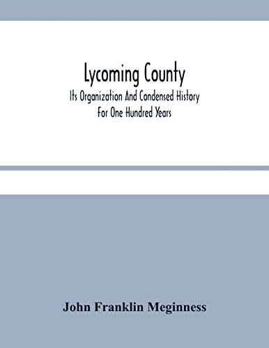 Lycoming County: Its Organization And Condensed History Fur One Hundred Years