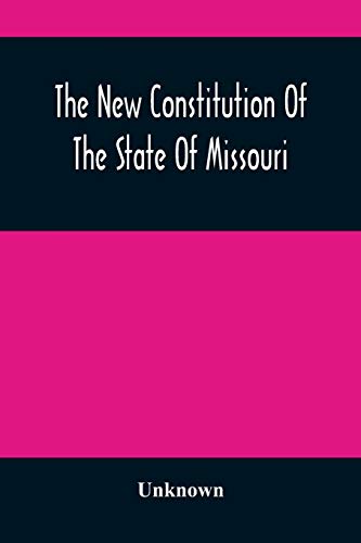 The New Constitution Of The State Of Missouri: As Revised, Amended, And Adopted In Convention, Begun And Held In The City Of St. Louis, On The Sixth ... An Election Held On The 6Th Day Of June, 1865