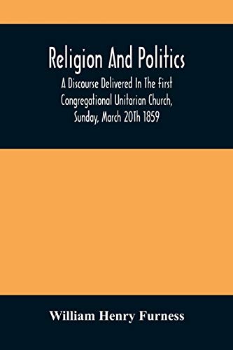 Religion And Politics: A Discourse Delivered In The First Congregational Unitarian Church, Sunday, March 20Th 1859