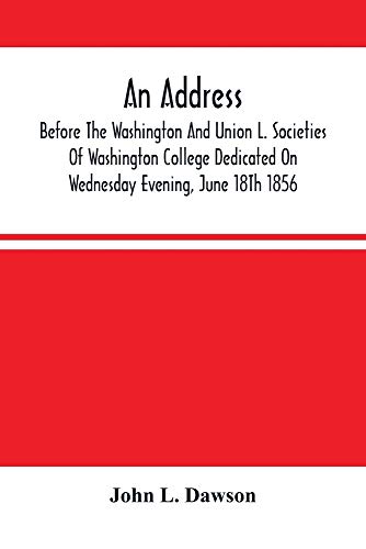An Address By Hon. John L. Dawson, Before The Washington And Union L. Societies Of Washington College Dedicated On Wednesday Evening, June 18Th 1856