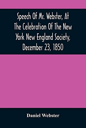 Speech Of Mr. Webster, At The Celebration Of The New York New England Society, December 23, 1850